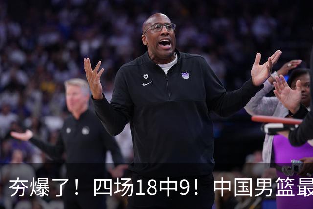 夯爆了！四场18中9！中国男篮最准侧翼球员